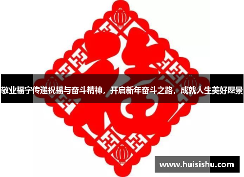 敬业福字传递祝福与奋斗精神，开启新年奋斗之路，成就人生美好愿景